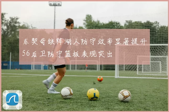 东契奇缺阵湖人防守效率显著提升56后卫防守篮板表现突出