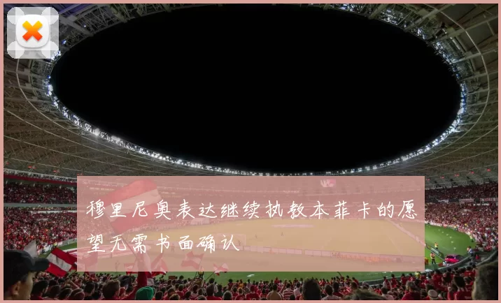 穆里尼奥表达继续执教本菲卡的愿望无需书面确认
