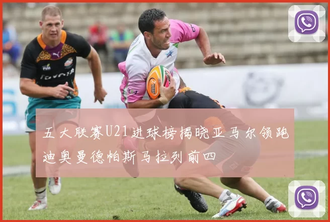 五大联赛U21进球榜揭晓亚马尔领跑迪奥曼德帕斯马拉列前四