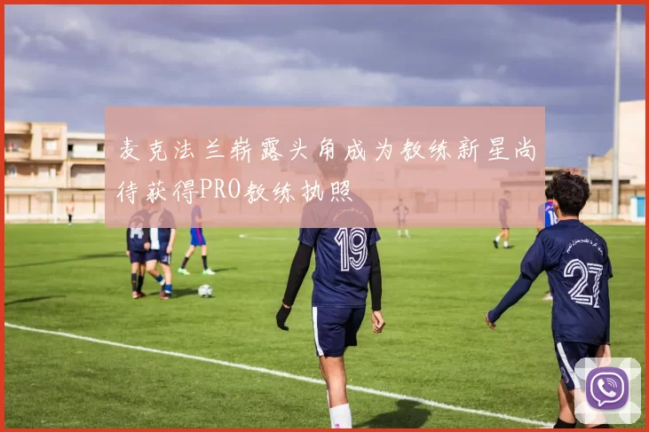 麦克法兰崭露头角成为教练新星尚待获得PRO教练执照