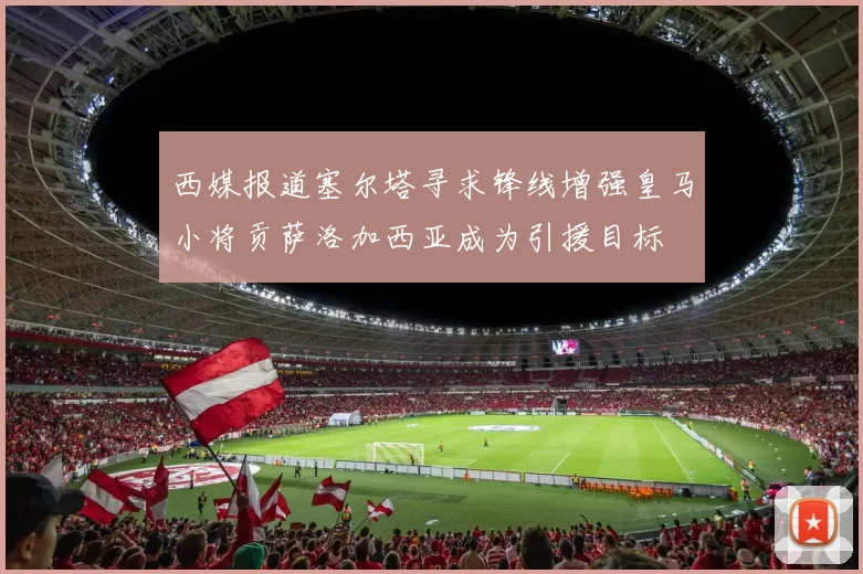 西媒报道塞尔塔寻求锋线增强皇马小将贡萨洛加西亚成为引援目标